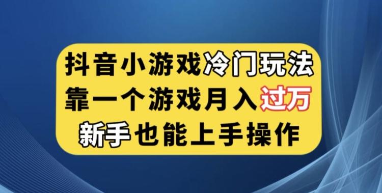 抖音小游戏冷门玩法，靠一个游戏月入过万，新手也能轻松上手【揭秘】-创纪