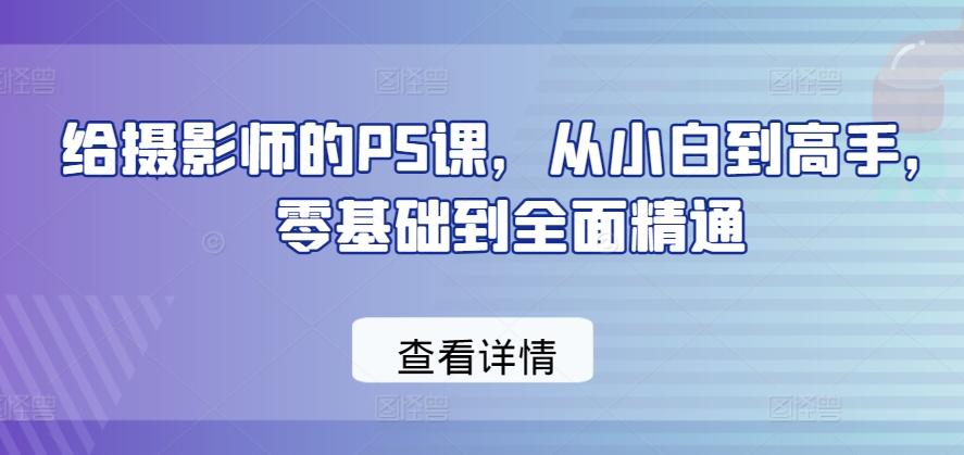 给摄影师的PS课，从小白到高手，零基础到全面精通-创纪