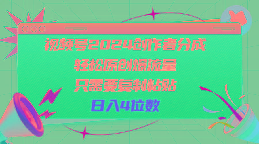 视频号2024创作者分成，轻松原创爆流量，只需要复制粘贴，日入4位数-创纪