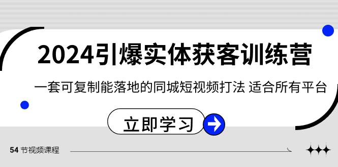 2024引爆实体获客训练营，一套可复制能落地的同城短视频打法，适合所有平台-创纪