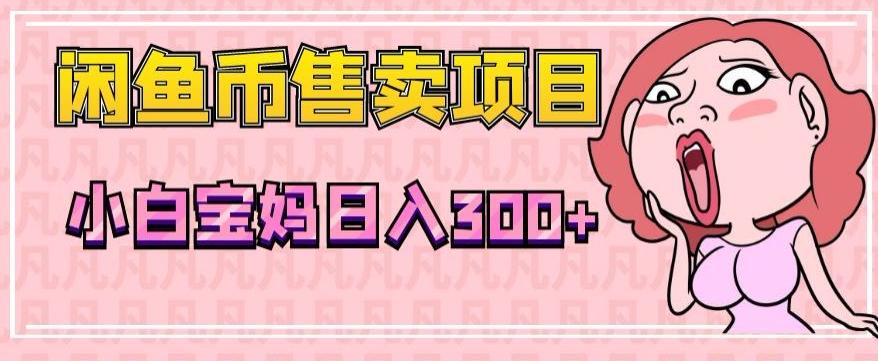 超级简单闲鱼币售卖项目，小白宝妈日入300+-创纪
