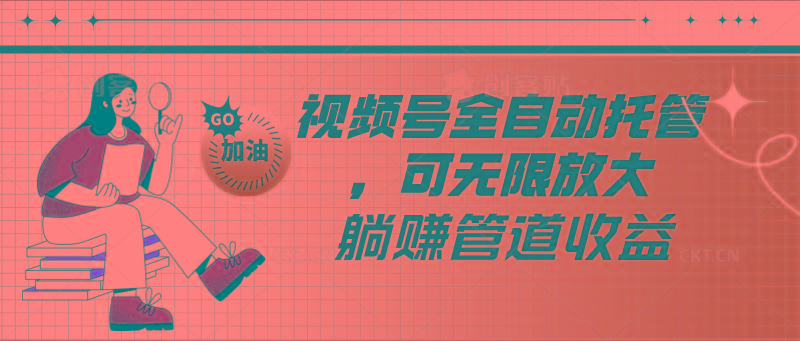 视频号全自动托管，有微信就能做的项目，可无限放大躺赚管道收益-创纪