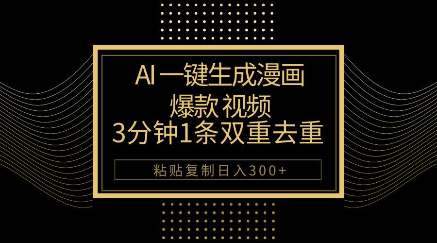 AI一键生成爆款漫画视频，3分钟1条双重去重100%过原创，粘贴复制日入500+-创纪