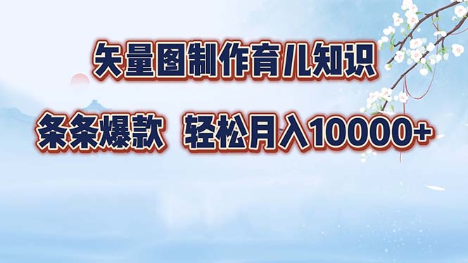矢量图制作育儿知识，条条爆款，月入10000+-创纪