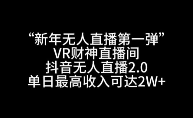“新年无人直播第一弹“VR财神直播间，抖音无人直播2.0，单日最高收入可达2W+【揭秘】-创纪