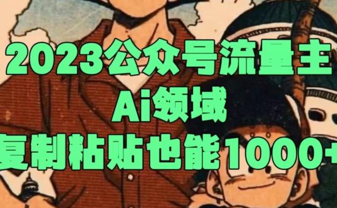 2023公众号流量主Ai领域，复制粘贴也能1000-创纪