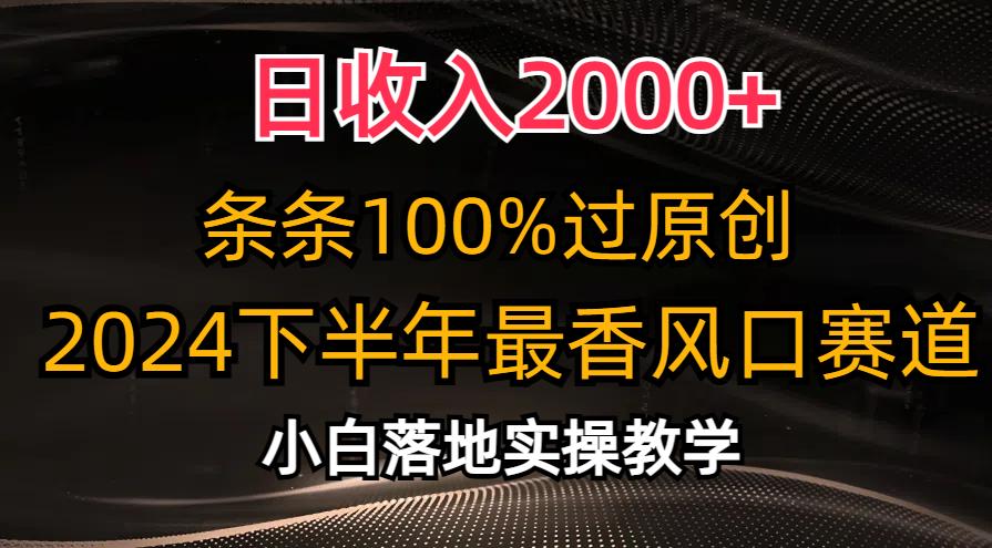 日收入2000+，条条100%过原创，2024下半年最香风口赛道，小白轻松上手-创纪