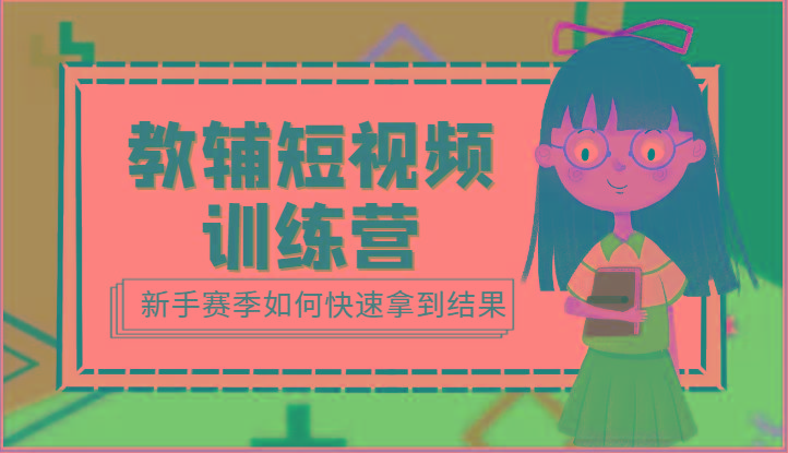 教辅短视频训练营-新手赛季如何快速拿到结果(15节课)-创纪