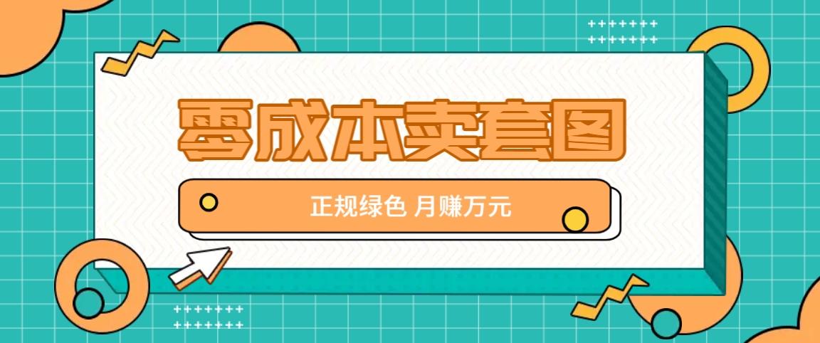 零成本卖套图，绿色正规项目，简单操作月收益10000+【揭秘】-创纪