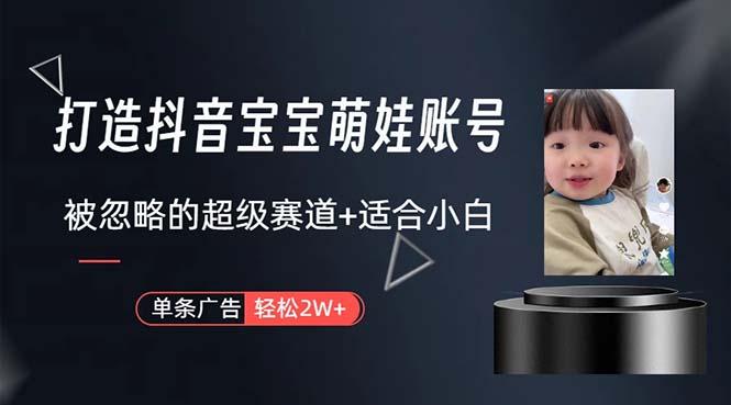 打造抖音宝宝账号，一条广告2W，大部分人忽略的超级赛道，小白简单入手-创纪