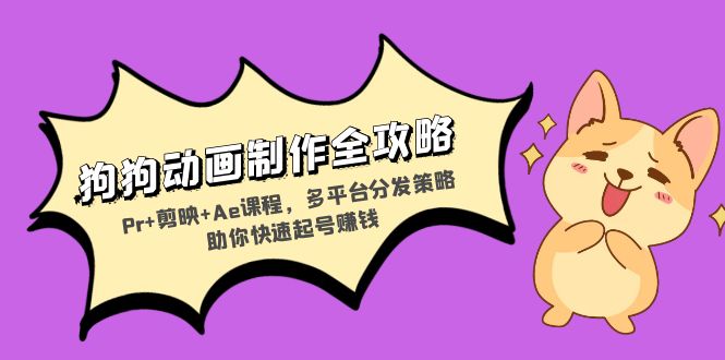 狗狗动画制作全攻略：Pr+剪映+Ae课程，多平台分发策略助你快速起号赚钱-创纪