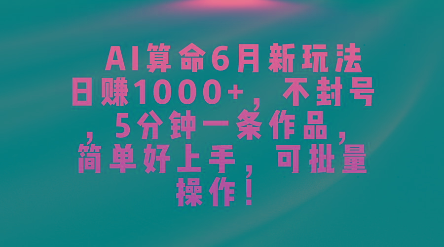 AI算命6月新玩法，日赚1000+，不封号，5分钟一条作品，简单好上手，可…-创纪