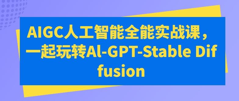 AIGC人工智能全能实战课，一起玩转Al-GPT-Stable Diffusion-创纪