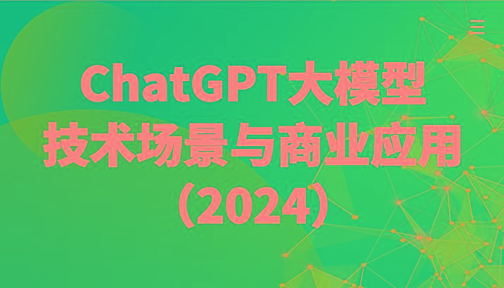 ChatGPT大模型，技术场景与商业应用(2024)带你深入了解国内外大模型生态-创纪