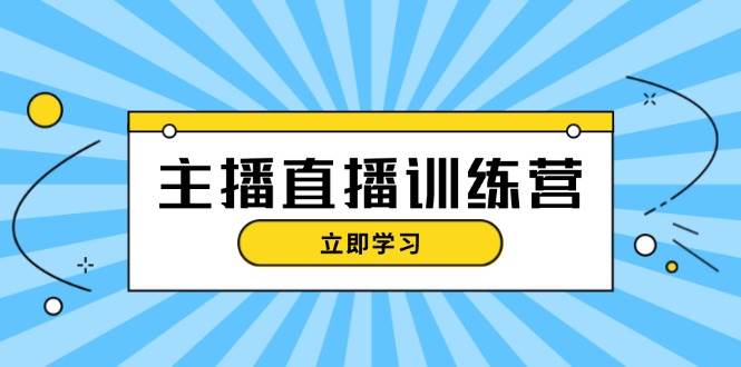 主播直播特训营：抖音直播间运营知识+开播准备+流量考核，轻松上手-创纪