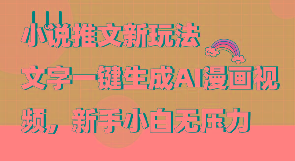 (9555期)小说推文新玩法，文字一键生成AI漫画视频，新手小白无压力-创纪