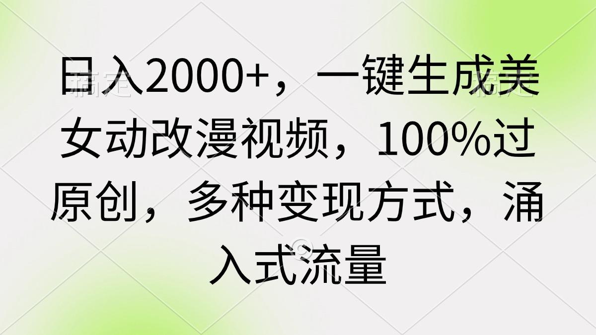 (9415期)日入2000+，一键生成美女动改漫视频，100%过原创，多种变现方式 涌入式流量-创纪