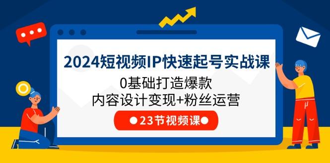 2024短视频IP快速起号实战课，0基础打造爆款内容设计变现+粉丝运营(23节-创纪