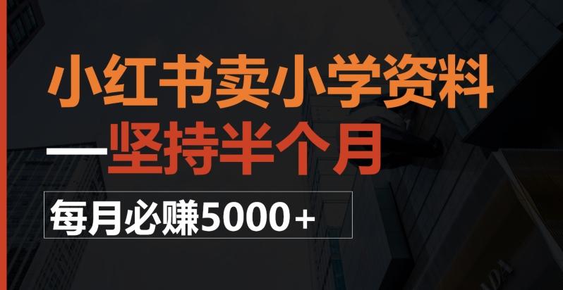 小红书卖小学资料，一坚持半个月，每月必赚5000+-创纪