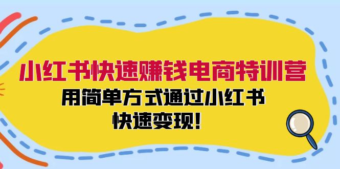 小红书快速赚钱电商特训营：用简单方式通过小红书快速变现！-创纪