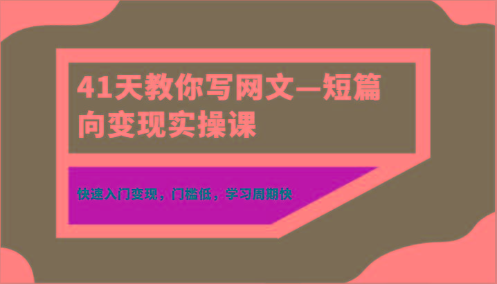 41天教你写网文—短篇向变现实操课，快速入门变现，门槛低，学习周期快-创纪