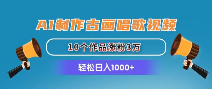 AI制作古画唱歌视频，10个作品涨粉3万，日入1000+-创纪