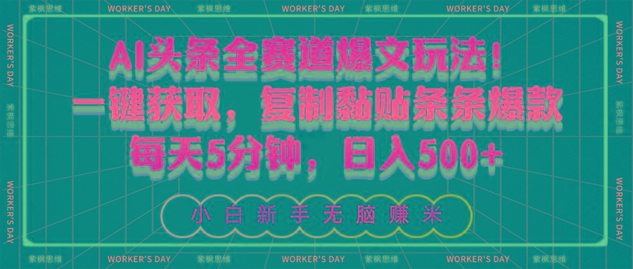 AI头条全赛道爆文玩法！一键获取，复制黏贴条条爆款，每天5分钟，日入500+-创纪