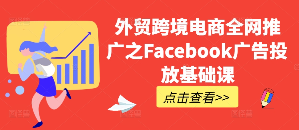 外贸跨境电商全网推广之Facebook广告投放基础课-创纪