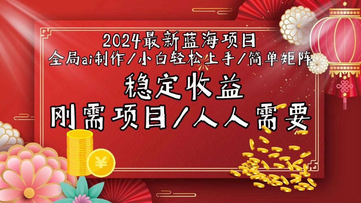 2024最新蓝海项目全局ai制作视频，小白轻松上手，简单矩阵，收入稳定-创纪