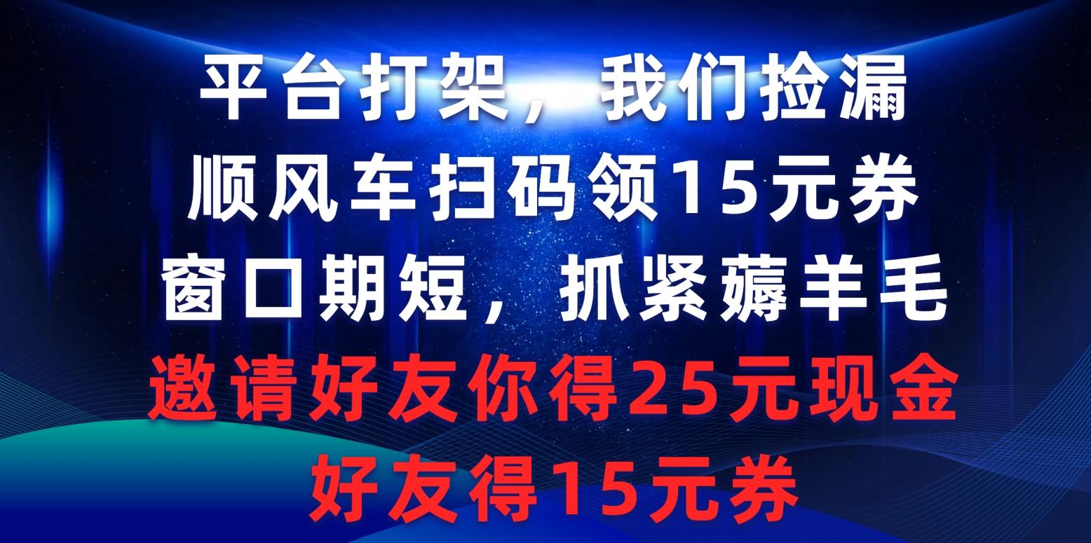 (9316期)平台打架我们捡漏，顺风车扫码领15元券，窗口期短抓紧薅羊毛，邀请好友…-创纪