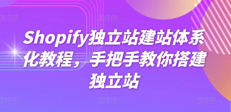 Shopify独立站建站体系化教程，手把手教你搭建独立站-创纪