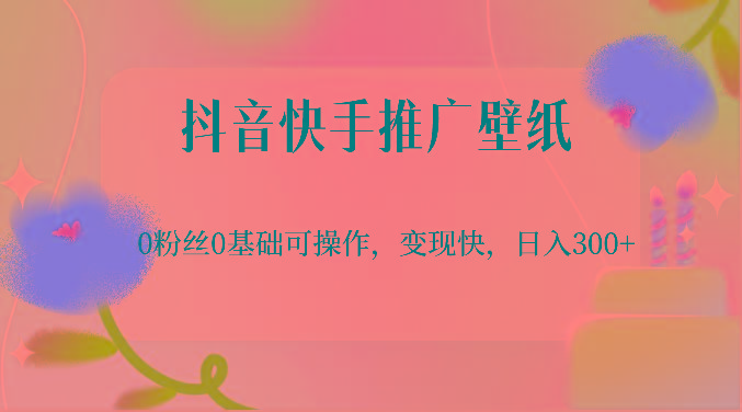 抖音快手推广壁纸，0粉丝0基础可操作，变现快，日入300+-创纪