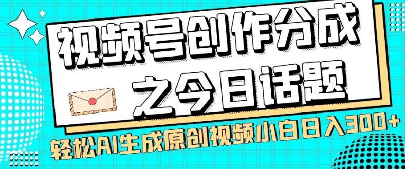 视频号创作分成之今日话题，两种方法，轻松AI生成原创视频，小白日入300+-创纪