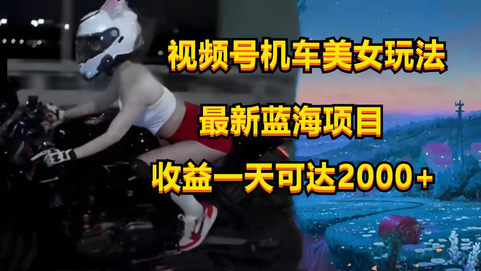 视频号机车美女短视频，视频创作掘金，一天可收入2000+-创纪