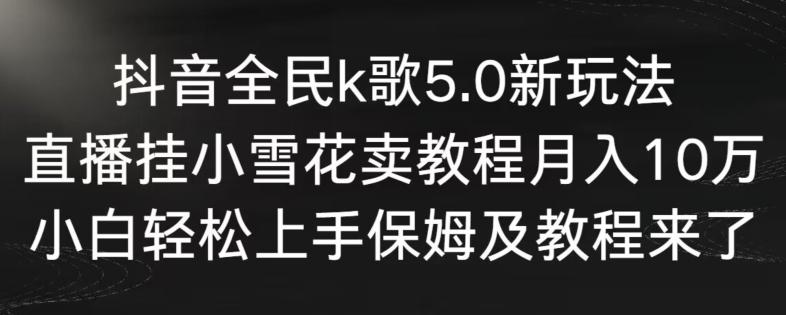 抖音全民k歌5.0新玩法，直播挂小雪花卖教程月入10万，小白轻松上手，保姆及教程来了【揭秘】-创纪