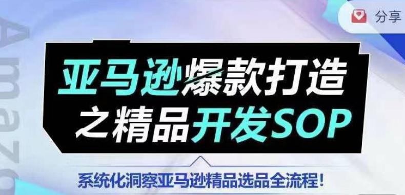 【训练营】亚马逊爆款打造之精品开发SOP，系统化洞察亚马逊精品选品全流程-创纪
