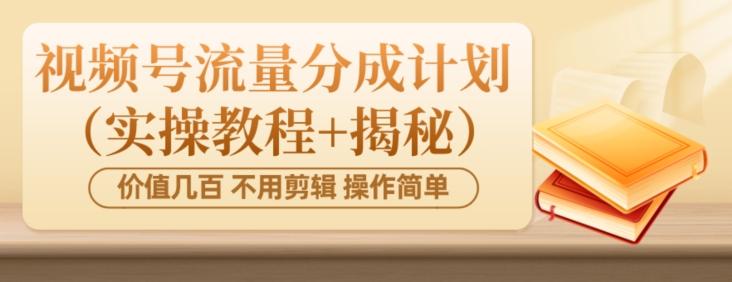 价值几百上千不用剪辑简单操作视频号流量分成计划（实操教程+揭秘）-创纪