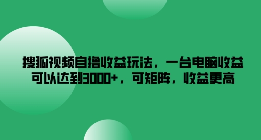 搜狐视频自撸收益玩法，一台电脑收益可以达到3k+，可矩阵，收益更高【揭秘】-创纪