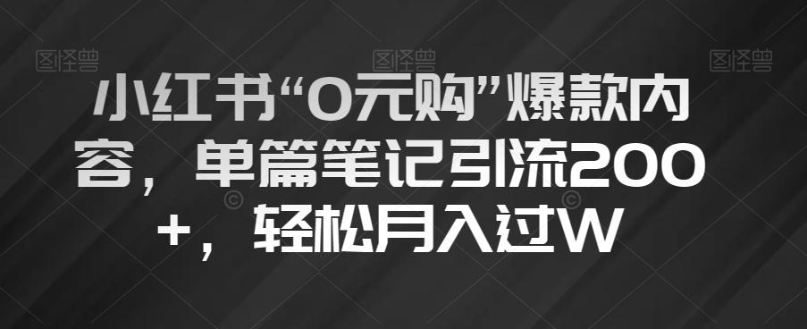 小红书“0元购”爆款内容，单篇笔记引流200+，轻松月入过W【揭秘】-创纪