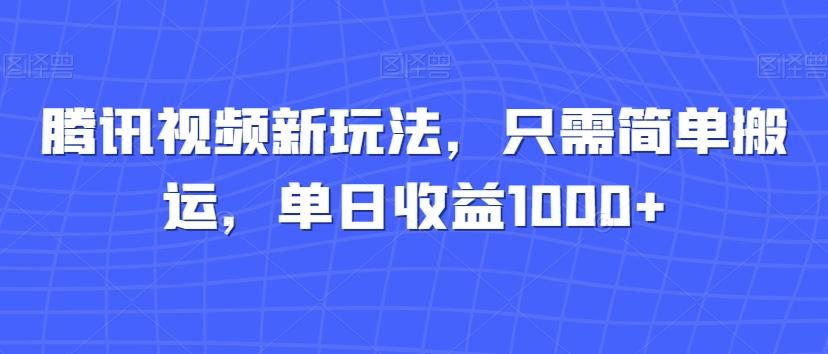 腾讯视频新玩法，只需简单搬运，单日收益1000+-创纪