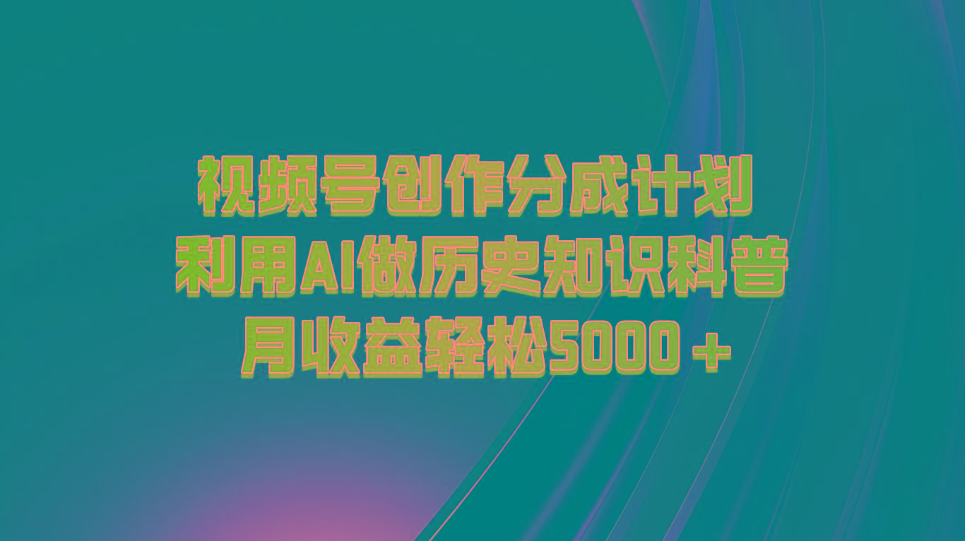 视频号创作分成计划 利用AI做历史知识科普 月收益轻松5000+-创纪