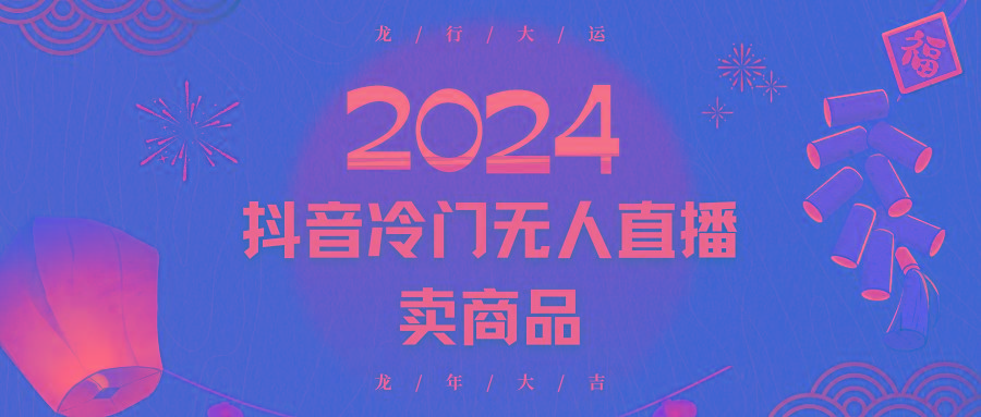 2024抖音冷门电商无人直播，流量大，转换高，日入2000+小白轻松上手-创纪