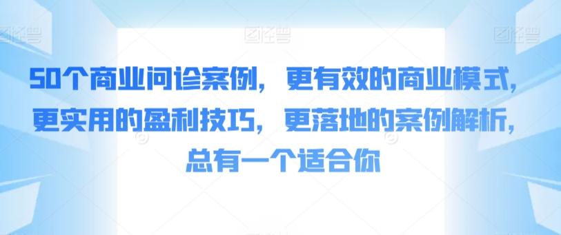 50个商业问诊案例，更有效的商业模式，更实用的盈利技巧，更落地的案例解析，总有一个适合你-创纪