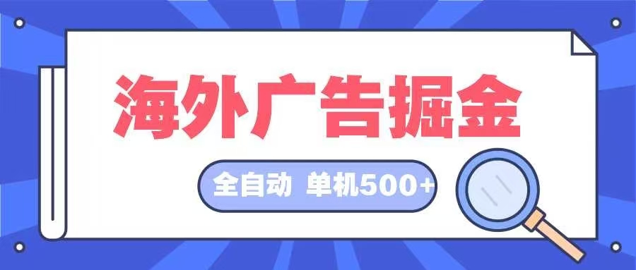 海外广告掘金  日入500+ 全自动挂机项目 长久稳定-创纪