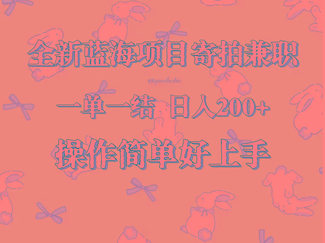 全新蓝海项目寄拍兼职，日入200+，操作简单好上手。-创纪