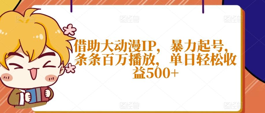 借助大动漫IP，暴力起号，条条百万播放，单日轻松收益500+【揭秘】-创纪