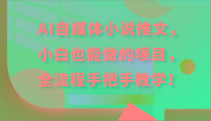 AI自媒体小说推文，小白也能做的项目，全流程手把手教学！-创纪