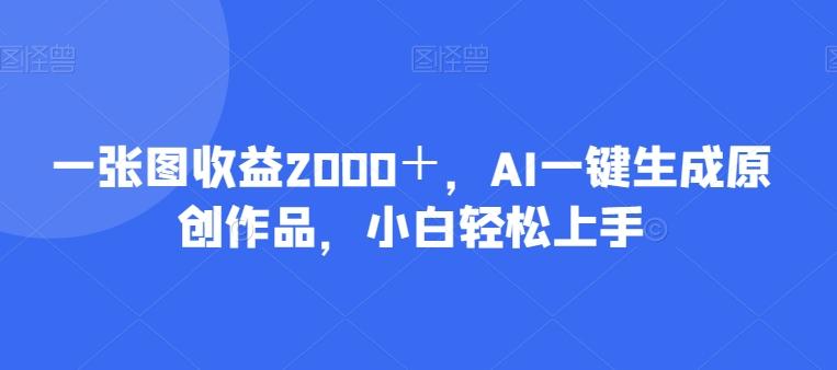 一张图收益2000＋，AI一键生成原创作品，小白轻松上手-创纪