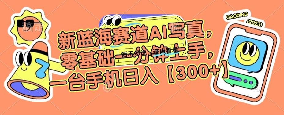 新蓝海赛道AI写真，零基础一分钟上手，一台手机日入300+【揭秘】-创纪