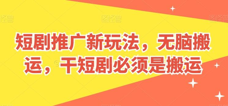 短剧推广新玩法，无脑搬运，干短剧必须是搬运【揭秘】-创纪